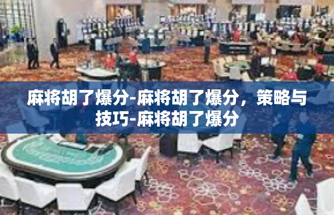 麻将胡了爆分-麻将胡了爆分，策略与技巧-麻将胡了爆分