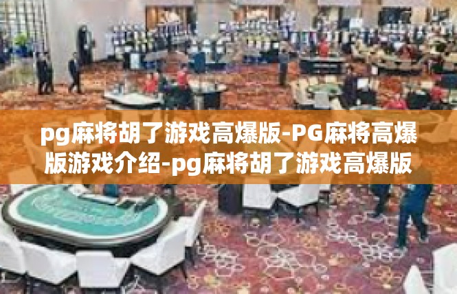 pg麻将胡了游戏高爆版-PG麻将高爆版游戏介绍-pg麻将胡了游戏高爆版