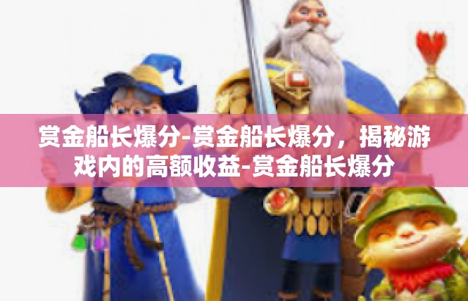 赏金船长爆分-赏金船长爆分，揭秘游戏内的高额收益-赏金船长爆分