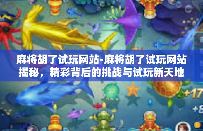 麻将胡了试玩网站-麻将胡了试玩网站揭秘，精彩背后的挑战与试玩新天地-麻将胡了试玩网站