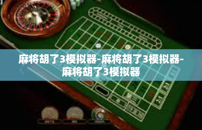 麻将胡了3模拟器-麻将胡了3模拟器-麻将胡了3模拟器