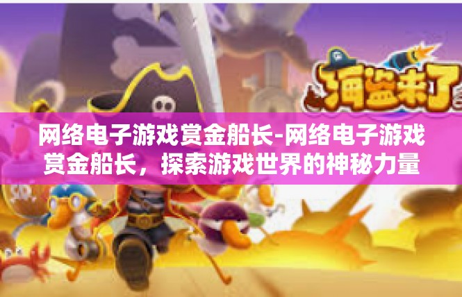 网络电子游戏赏金船长-网络电子游戏赏金船长，探索游戏世界的神秘力量-网络电子游戏赏金船长