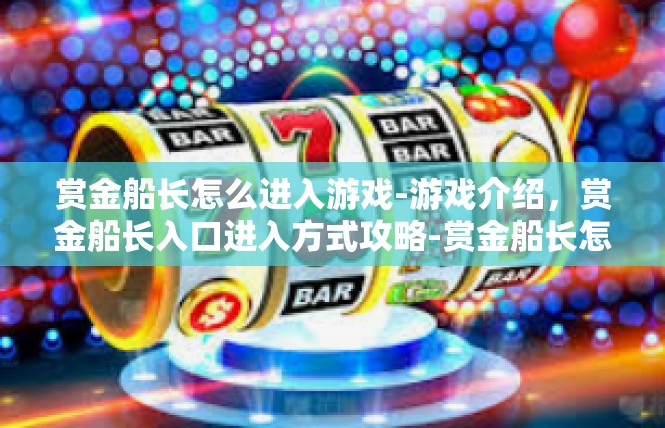 赏金船长怎么进入游戏-游戏介绍，赏金船长入口进入方式攻略-赏金船长怎么进入游戏
