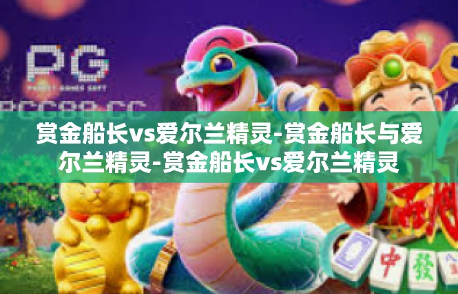 赏金船长vs爱尔兰精灵-赏金船长与爱尔兰精灵-赏金船长vs爱尔兰精灵