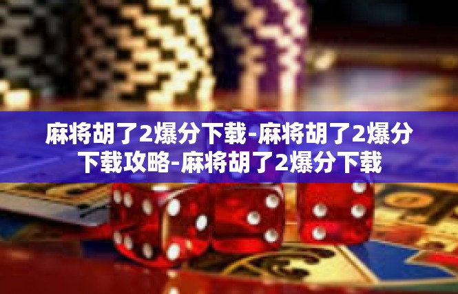麻将胡了2爆分下载-麻将胡了2爆分下载攻略-麻将胡了2爆分下载