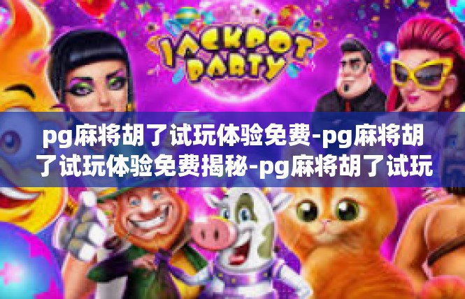 pg麻将胡了试玩体验免费-pg麻将胡了试玩体验免费揭秘-pg麻将胡了试玩体验免费