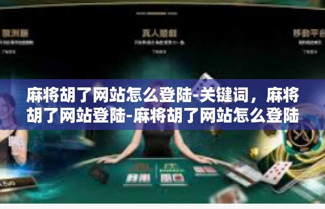 麻将胡了网站怎么登陆-关键词，麻将胡了网站登陆-麻将胡了网站怎么登陆
