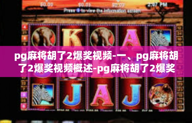 pg麻将胡了2爆奖视频-一、pg麻将胡了2爆奖视频概述-pg麻将胡了2爆奖视频