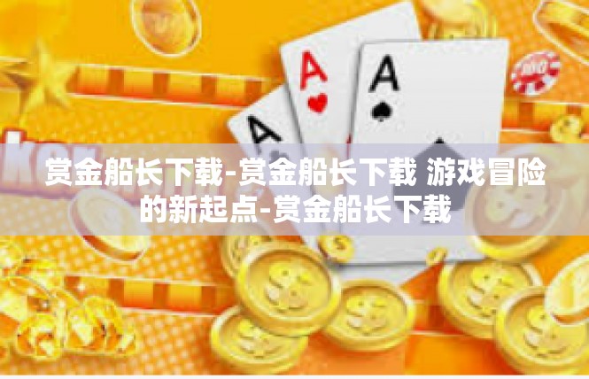 赏金船长下载-赏金船长下载 游戏冒险的新起点-赏金船长下载