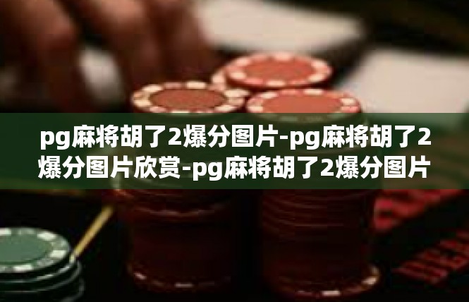 pg麻将胡了2爆分图片-pg麻将胡了2爆分图片欣赏-pg麻将胡了2爆分图片