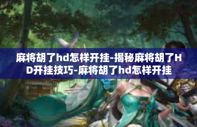 麻将胡了hd怎样开挂-揭秘麻将胡了HD开挂技巧-麻将胡了hd怎样开挂