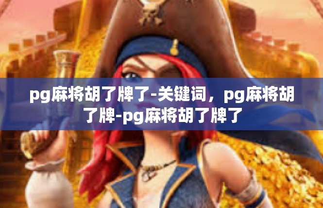 pg麻将胡了牌了-关键词，pg麻将胡了牌-pg麻将胡了牌了