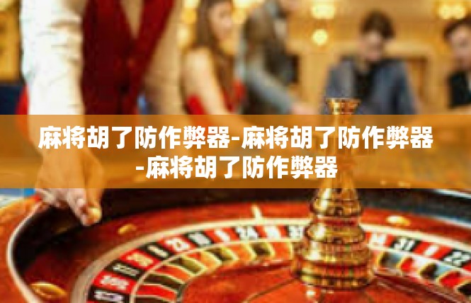 麻将胡了防作弊器-麻将胡了防作弊器-麻将胡了防作弊器