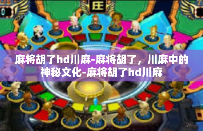 麻将胡了hd川麻-麻将胡了，川麻中的神秘文化-麻将胡了hd川麻