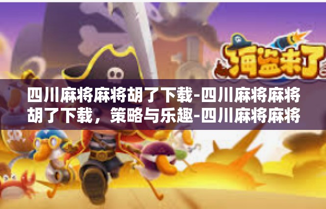 四川麻将麻将胡了下载-四川麻将麻将胡了下载，策略与乐趣-四川麻将麻将胡了下载