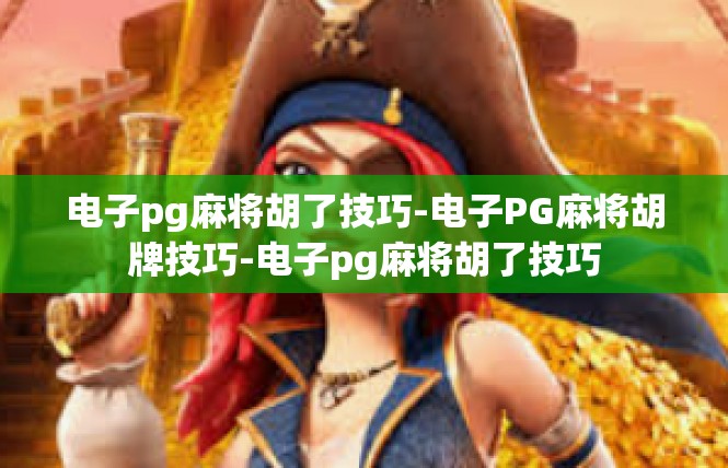 电子pg麻将胡了技巧-电子PG麻将胡牌技巧-电子pg麻将胡了技巧