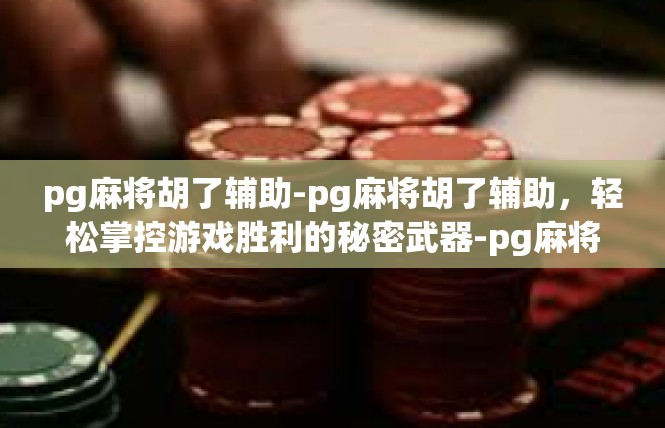 pg麻将胡了辅助-pg麻将胡了辅助，轻松掌控游戏胜利的秘密武器-pg麻将胡了辅助