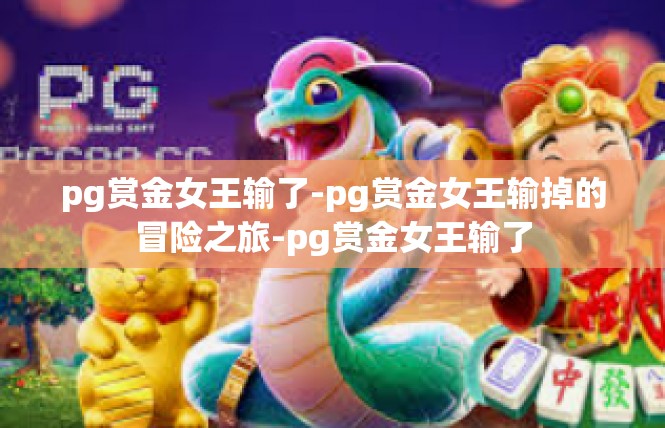 pg赏金女王输了-pg赏金女王输掉的冒险之旅-pg赏金女王输了