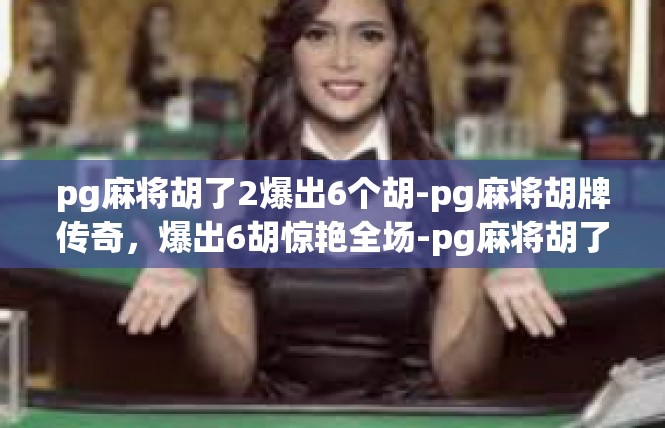 pg麻将胡了2爆出6个胡-pg麻将胡牌传奇，爆出6胡惊艳全场-pg麻将胡了2爆出6个胡