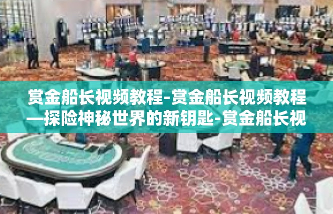 赏金船长视频教程-赏金船长视频教程—探险神秘世界的新钥匙-赏金船长视频教程