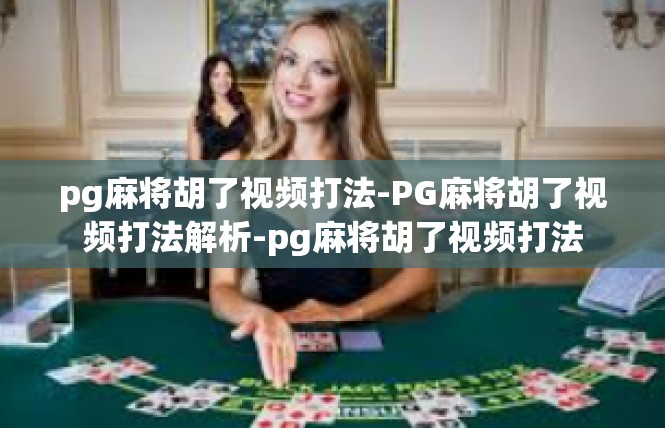 pg麻将胡了视频打法-PG麻将胡了视频打法解析-pg麻将胡了视频打法