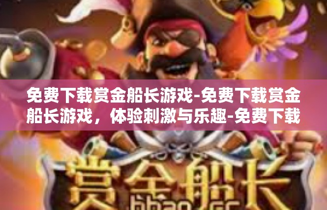 免费下载赏金船长游戏-免费下载赏金船长游戏，体验刺激与乐趣-免费下载赏金船长游戏