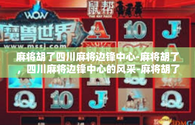 麻将胡了四川麻将边锋中心-麻将胡了，四川麻将边锋中心的风采-麻将胡了四川麻将边锋中心