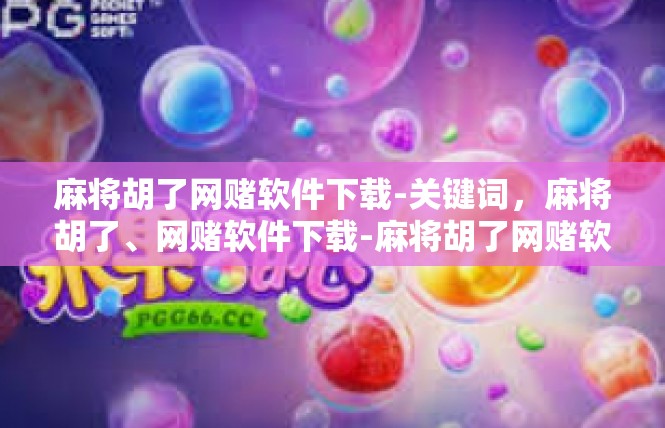 麻将胡了网赌软件下载-关键词，麻将胡了、网赌软件下载-麻将胡了网赌软件下载