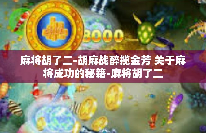 麻将胡了二-胡麻战醉揽金芳 关于麻将成功的秘籍-麻将胡了二
