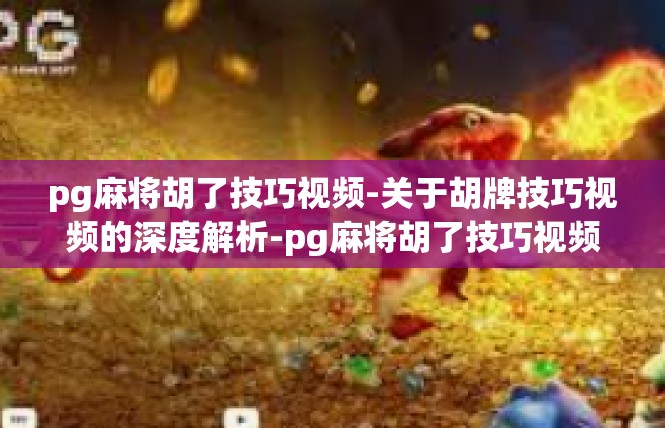 pg麻将胡了技巧视频-关于胡牌技巧视频的深度解析-pg麻将胡了技巧视频