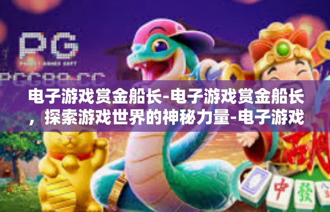 电子游戏赏金船长-电子游戏赏金船长，探索游戏世界的神秘力量-电子游戏赏金船长