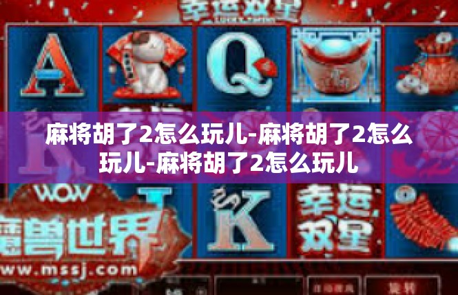 麻将胡了2怎么玩儿-麻将胡了2怎么玩儿-麻将胡了2怎么玩儿