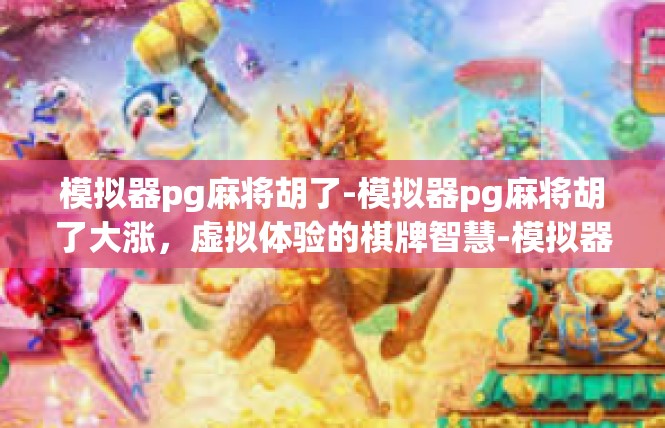 模拟器pg麻将胡了-模拟器pg麻将胡了大涨，虚拟体验的棋牌智慧-模拟器pg麻将胡了