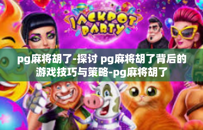 pg麻将胡了-探讨 pg麻将胡了背后的游戏技巧与策略-pg麻将胡了