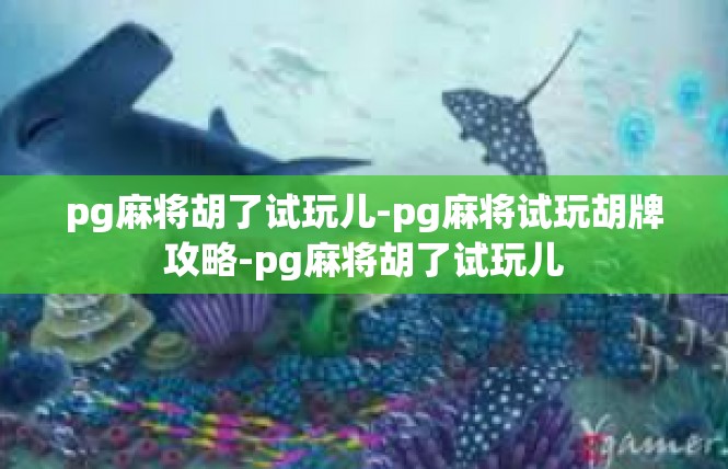 pg麻将胡了试玩儿-pg麻将试玩胡牌攻略-pg麻将胡了试玩儿