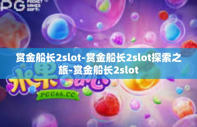 赏金船长2slot-赏金船长2slot探索之旅-赏金船长2slot