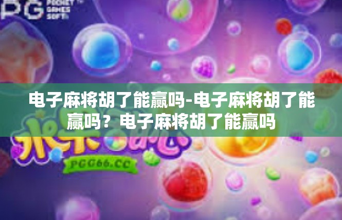 电子麻将胡了能赢吗-电子麻将胡了能赢吗？电子麻将胡了能赢吗