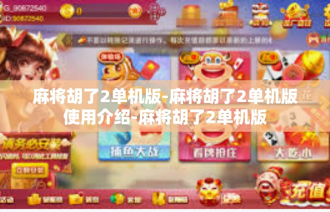 麻将胡了2单机版-麻将胡了2单机版使用介绍-麻将胡了2单机版