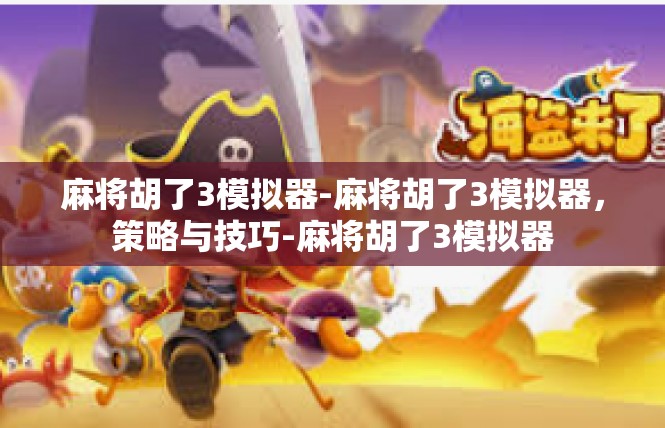 麻将胡了3模拟器-麻将胡了3模拟器，策略与技巧-麻将胡了3模拟器