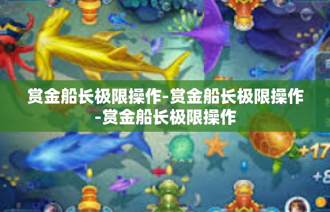 赏金船长极限操作-赏金船长极限操作-赏金船长极限操作