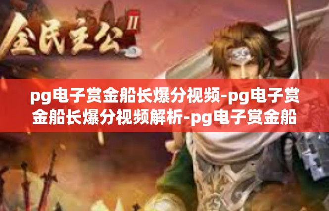 pg电子赏金船长爆分视频-pg电子赏金船长爆分视频解析-pg电子赏金船长爆分视频