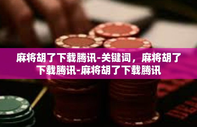 麻将胡了下载腾讯-关键词，麻将胡了下载腾讯-麻将胡了下载腾讯