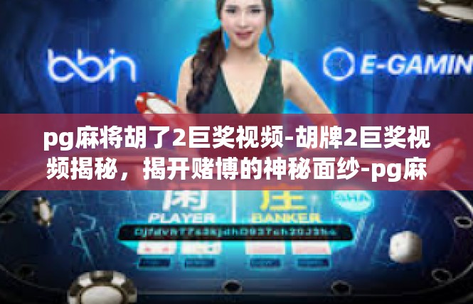 pg麻将胡了2巨奖视频-胡牌2巨奖视频揭秘，揭开赌博的神秘面纱-pg麻将胡了2巨奖视频