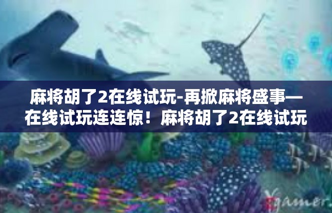 麻将胡了2在线试玩-再掀麻将盛事—在线试玩连连惊！麻将胡了2在线试玩