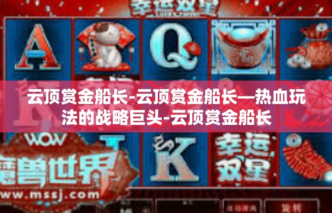 云顶赏金船长-云顶赏金船长—热血玩法的战略巨头-云顶赏金船长