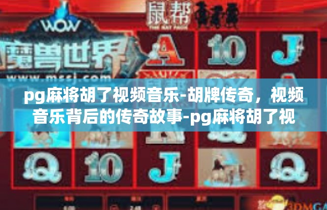 pg麻将胡了视频音乐-胡牌传奇，视频音乐背后的传奇故事-pg麻将胡了视频音乐