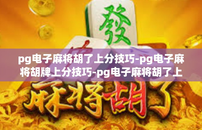 pg电子麻将胡了上分技巧-pg电子麻将胡牌上分技巧-pg电子麻将胡了上分技巧