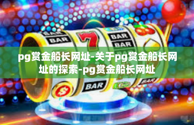 pg赏金船长网址-关于pg赏金船长网址的探索-pg赏金船长网址
