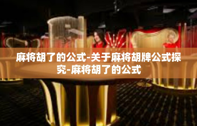 麻将胡了的公式-关于麻将胡牌公式探究-麻将胡了的公式