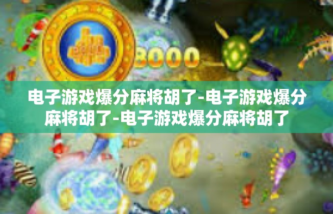 电子游戏爆分麻将胡了-电子游戏爆分麻将胡了-电子游戏爆分麻将胡了